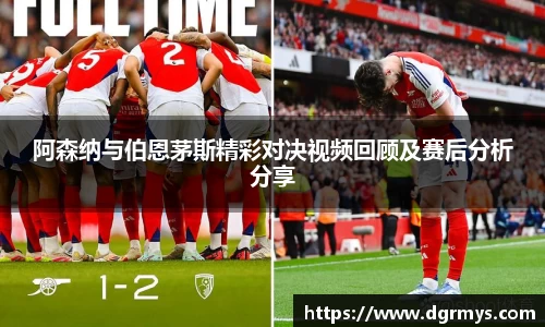阿森纳与伯恩茅斯精彩对决视频回顾及赛后分析分享
