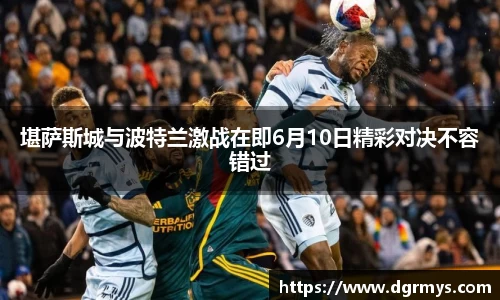 堪萨斯城与波特兰激战在即6月10日精彩对决不容错过