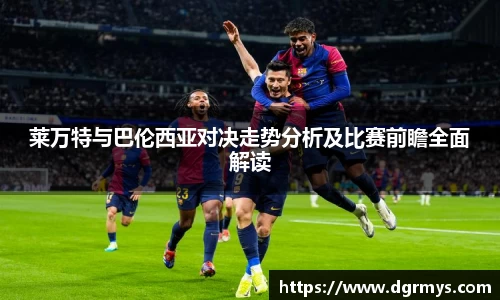 莱万特与巴伦西亚对决走势分析及比赛前瞻全面解读