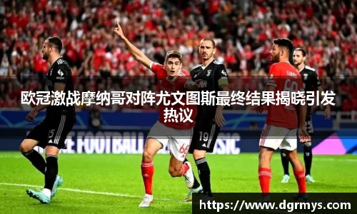 欧冠激战摩纳哥对阵尤文图斯最终结果揭晓引发热议